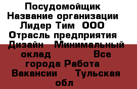 Посудомойщик › Название организации ­ Лидер Тим, ООО › Отрасль предприятия ­ Дизайн › Минимальный оклад ­ 17 000 - Все города Работа » Вакансии   . Тульская обл.